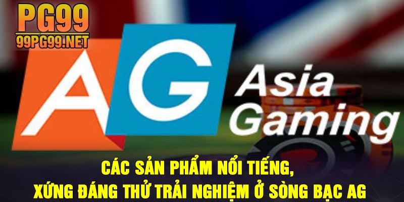 Cac san pham noi tieng xung dang thu trai nghiem o song bac AG Các sản phẩm nổi tiếng, xứng đáng thử trải nghiệm ở sòng bạc AG