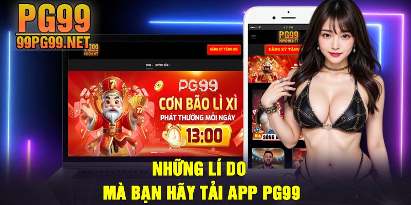 Nhung li do ma ban hay tai app PG99 Những lí do mà bạn hãy tải app PG99