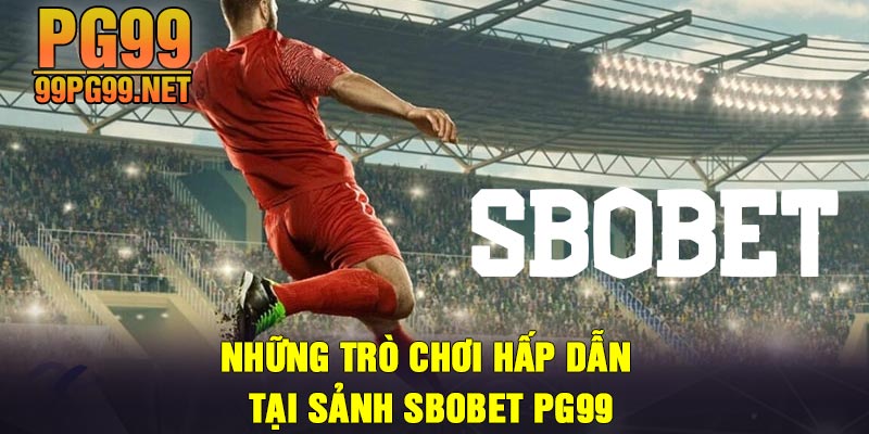 Nhung tro choi hap dan tai sanh Sbobet PG99 Những trò chơi hấp dẫn tại sảnh Sbobet PG99