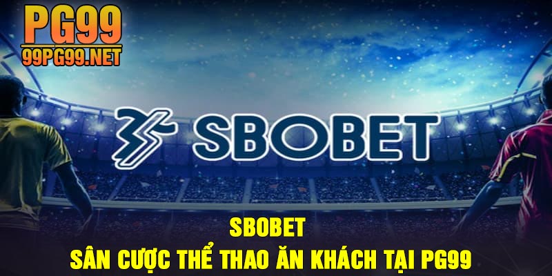 Sbobet San cuoc the thao an khach tai PG99 Sbobet - Sân cược thể thao ăn khách tại PG99