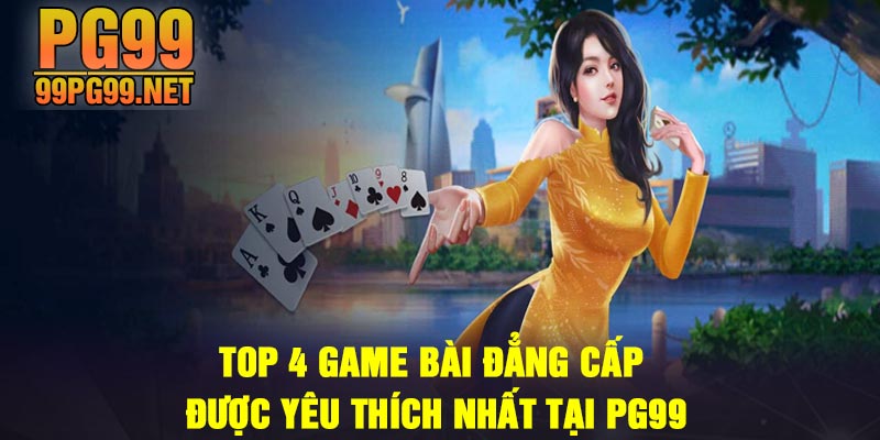 Top 4 game bai dang cap duoc yeu thich nhat tai PG99 Top 4 game bài đẳng cấp được yêu thích nhất tại PG99